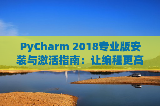 PyCharm 2018专业版安装与激活指南：让编程更高效